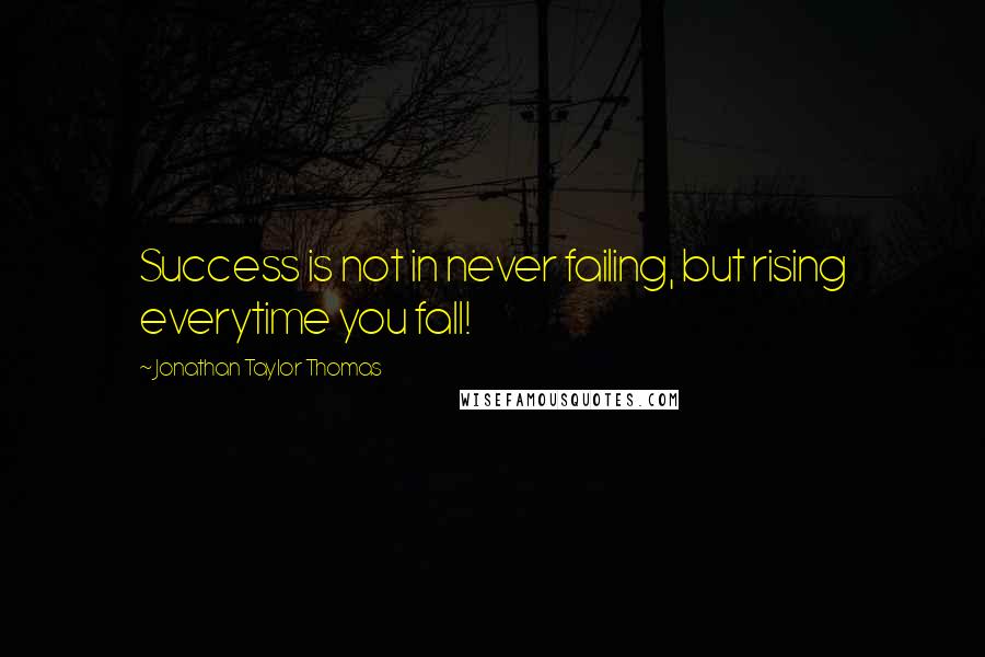 Jonathan Taylor Thomas Quotes: Success is not in never failing, but rising everytime you fall!