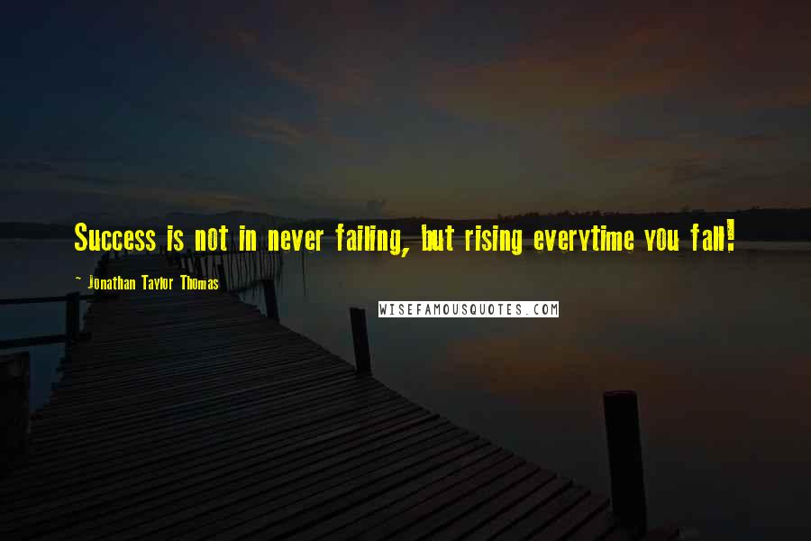 Jonathan Taylor Thomas Quotes: Success is not in never failing, but rising everytime you fall!