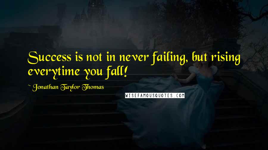 Jonathan Taylor Thomas Quotes: Success is not in never failing, but rising everytime you fall!