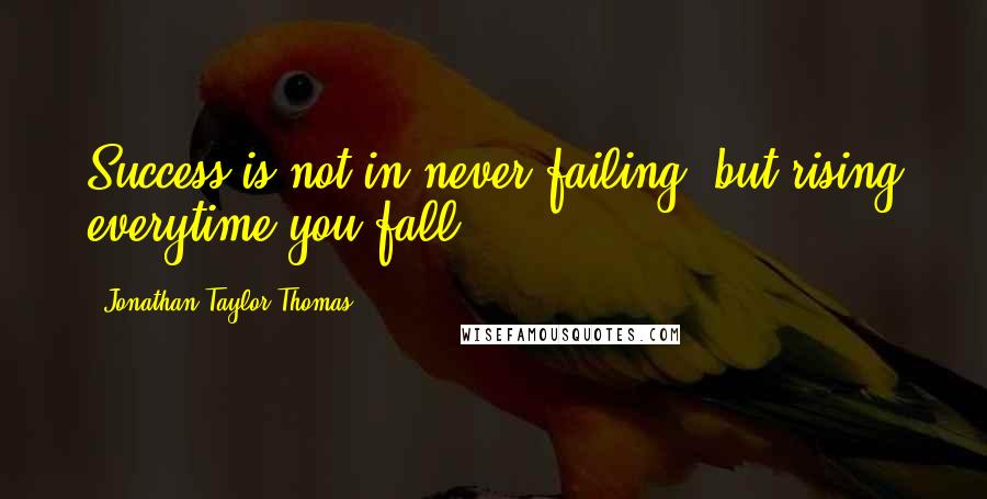 Jonathan Taylor Thomas Quotes: Success is not in never failing, but rising everytime you fall!