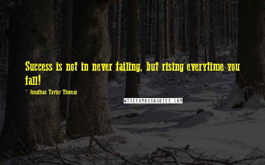 Jonathan Taylor Thomas Quotes: Success is not in never failing, but rising everytime you fall!