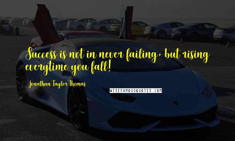 Jonathan Taylor Thomas Quotes: Success is not in never failing, but rising everytime you fall!