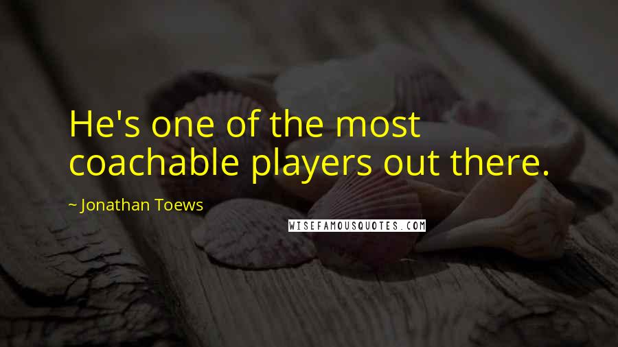 Jonathan Toews Quotes: He's one of the most coachable players out there.