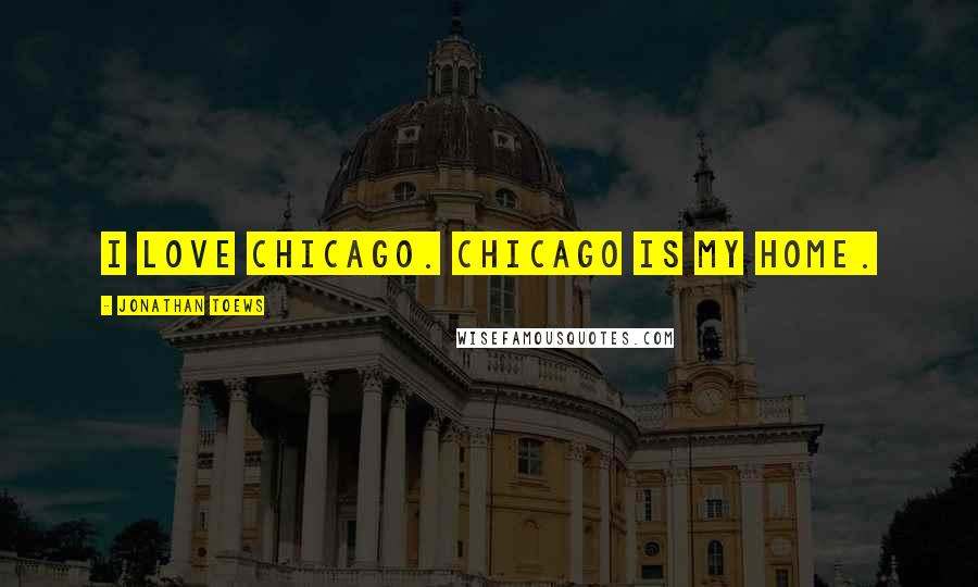 Jonathan Toews Quotes: I love Chicago. Chicago is my home.