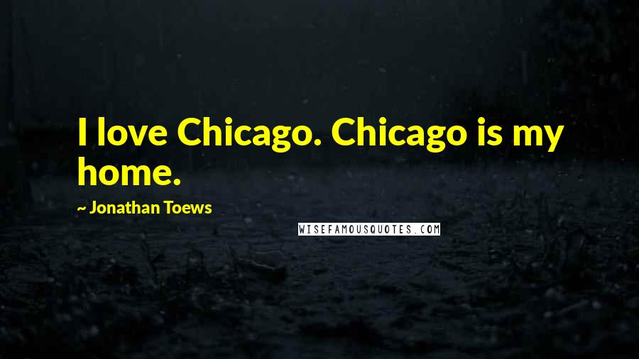 Jonathan Toews Quotes: I love Chicago. Chicago is my home.