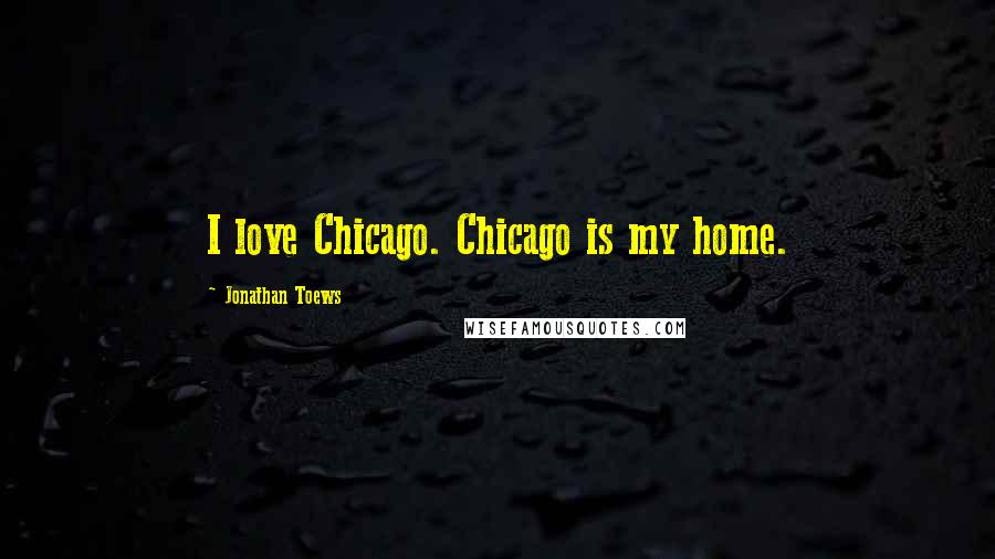 Jonathan Toews Quotes: I love Chicago. Chicago is my home.