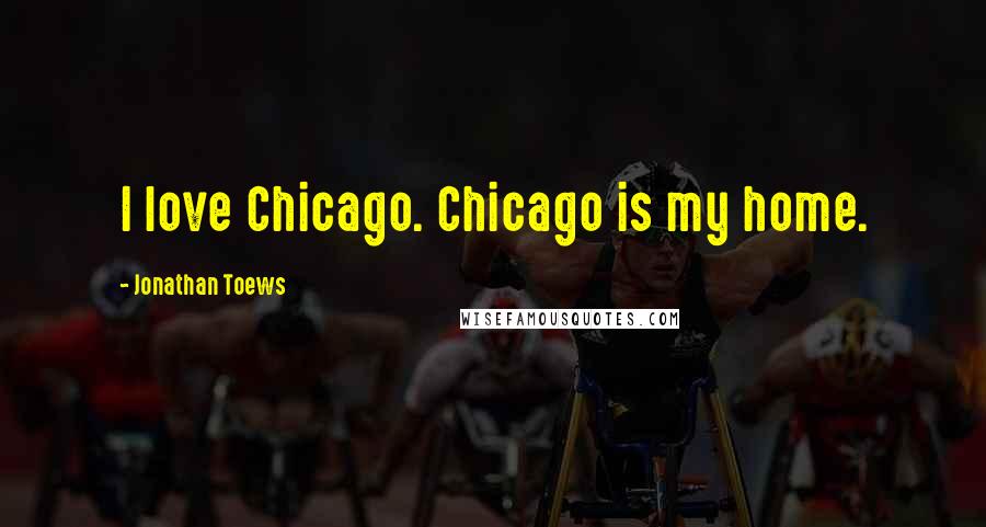 Jonathan Toews Quotes: I love Chicago. Chicago is my home.