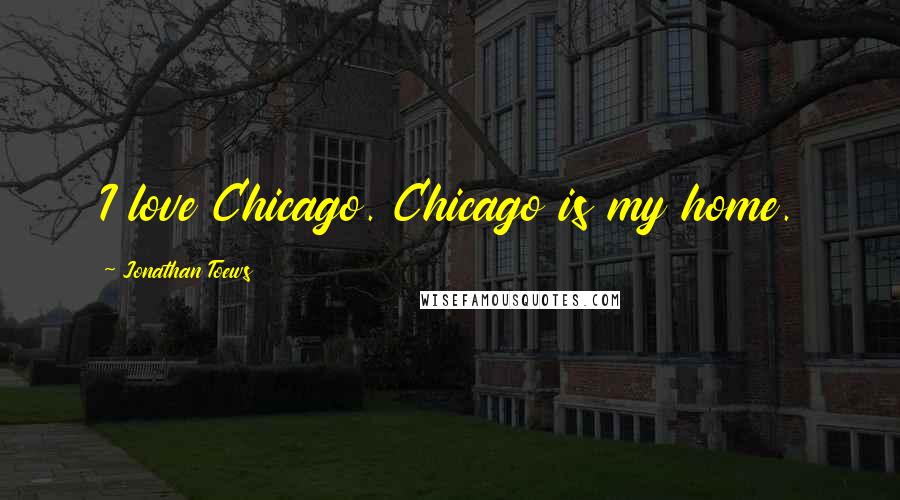 Jonathan Toews Quotes: I love Chicago. Chicago is my home.