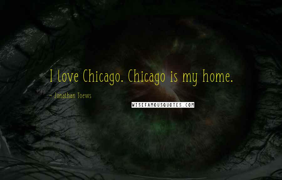 Jonathan Toews Quotes: I love Chicago. Chicago is my home.