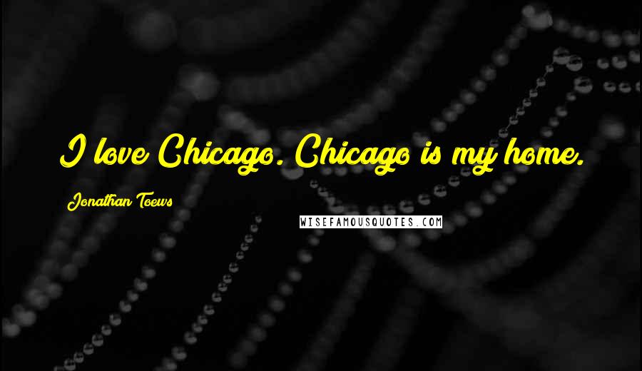 Jonathan Toews Quotes: I love Chicago. Chicago is my home.