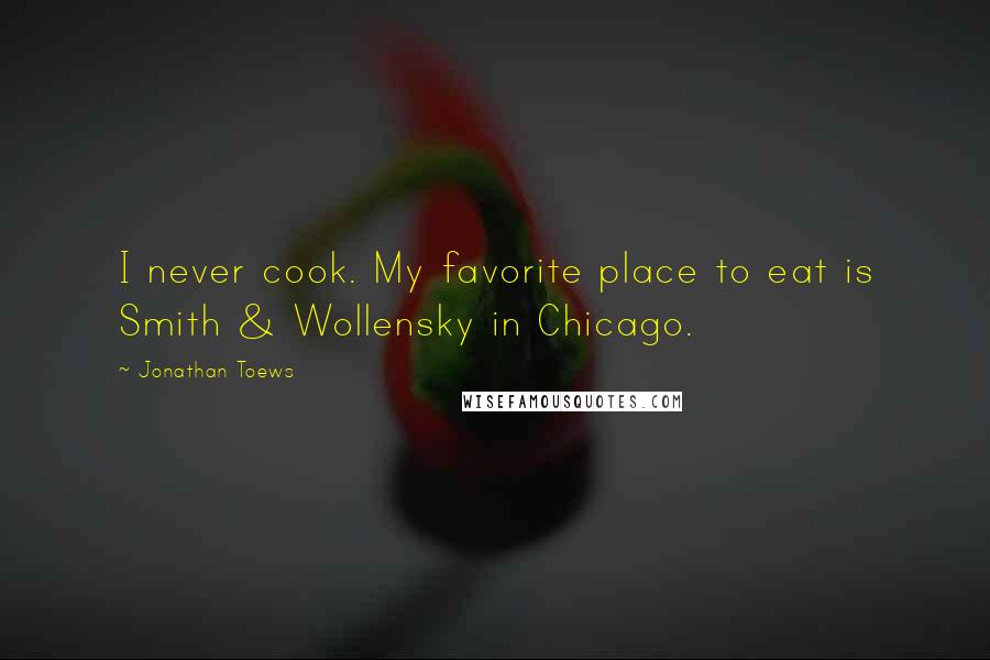 Jonathan Toews Quotes: I never cook. My favorite place to eat is Smith & Wollensky in Chicago.