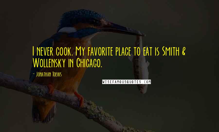 Jonathan Toews Quotes: I never cook. My favorite place to eat is Smith & Wollensky in Chicago.