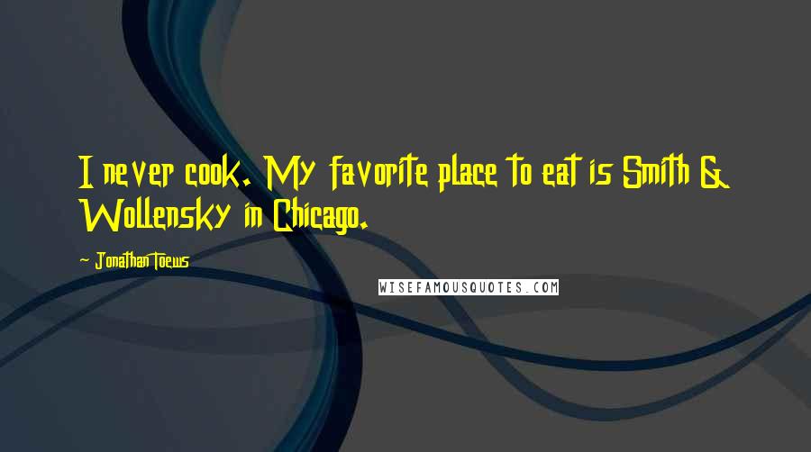 Jonathan Toews Quotes: I never cook. My favorite place to eat is Smith & Wollensky in Chicago.