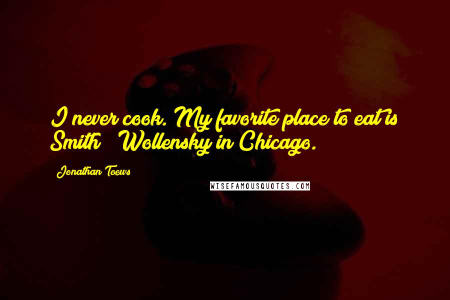 Jonathan Toews Quotes: I never cook. My favorite place to eat is Smith & Wollensky in Chicago.