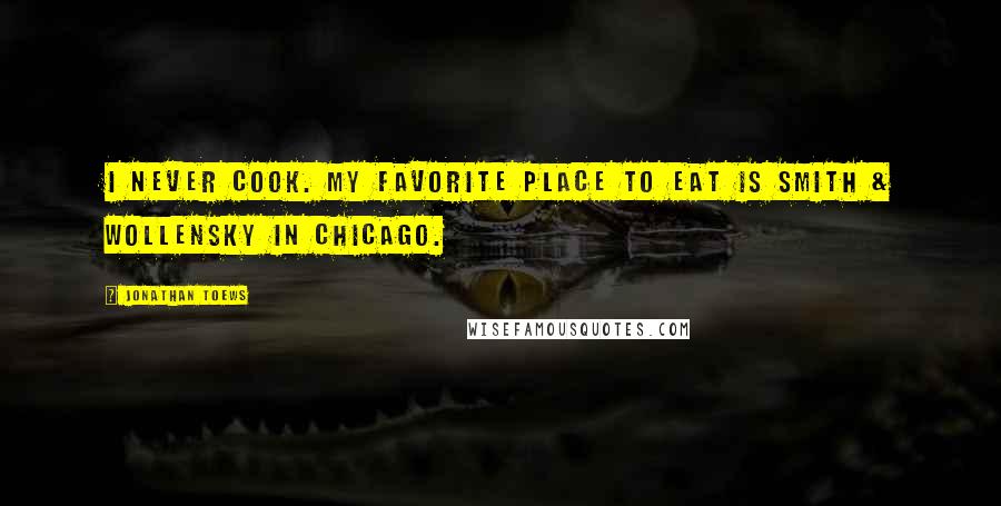 Jonathan Toews Quotes: I never cook. My favorite place to eat is Smith & Wollensky in Chicago.