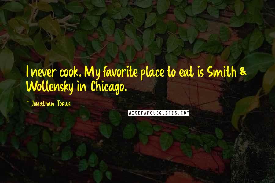 Jonathan Toews Quotes: I never cook. My favorite place to eat is Smith & Wollensky in Chicago.