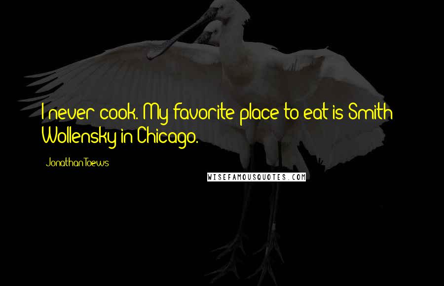 Jonathan Toews Quotes: I never cook. My favorite place to eat is Smith & Wollensky in Chicago.