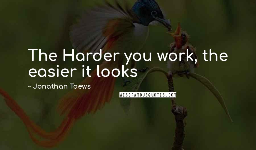 Jonathan Toews Quotes: The Harder you work, the easier it looks