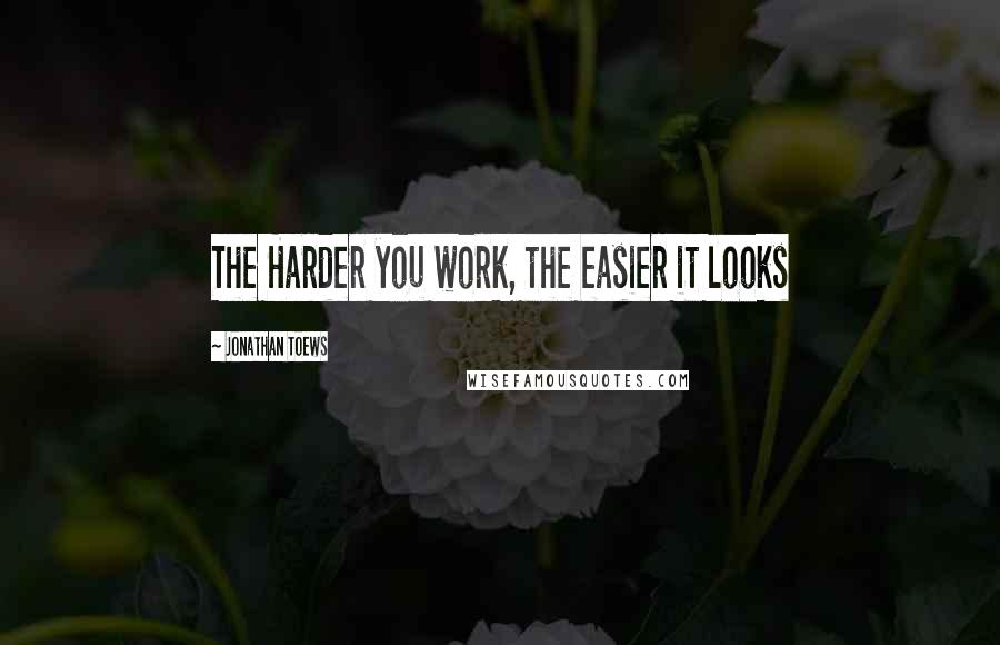 Jonathan Toews Quotes: The Harder you work, the easier it looks