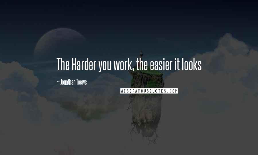 Jonathan Toews Quotes: The Harder you work, the easier it looks