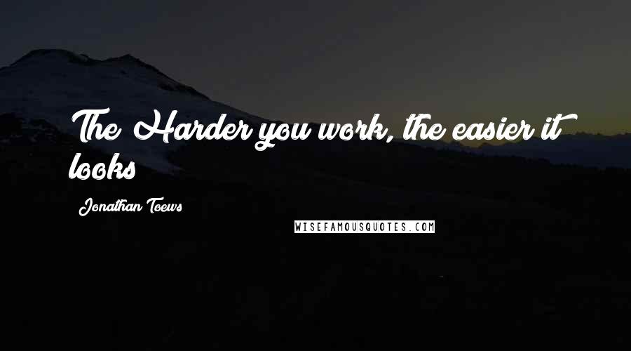 Jonathan Toews Quotes: The Harder you work, the easier it looks