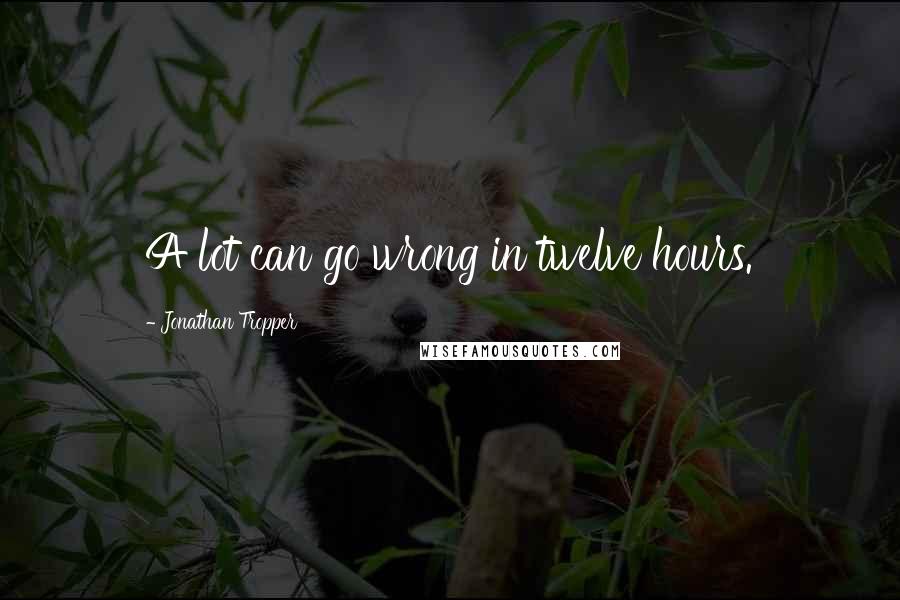 Jonathan Tropper Quotes: A lot can go wrong in twelve hours.