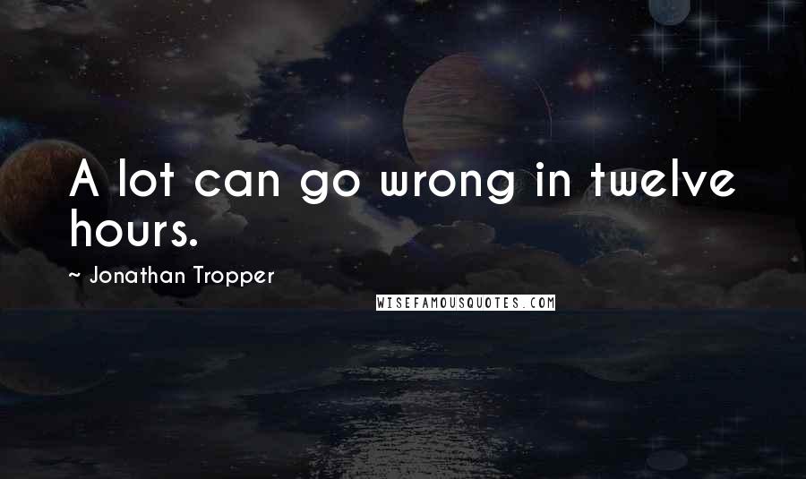 Jonathan Tropper Quotes: A lot can go wrong in twelve hours.