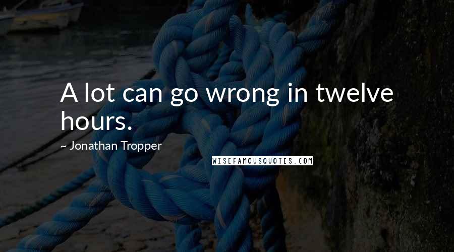 Jonathan Tropper Quotes: A lot can go wrong in twelve hours.