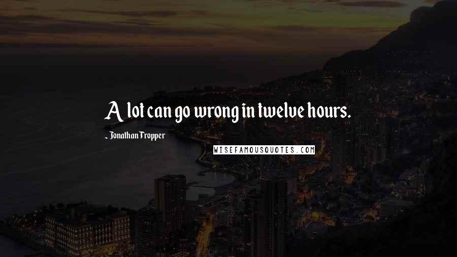 Jonathan Tropper Quotes: A lot can go wrong in twelve hours.