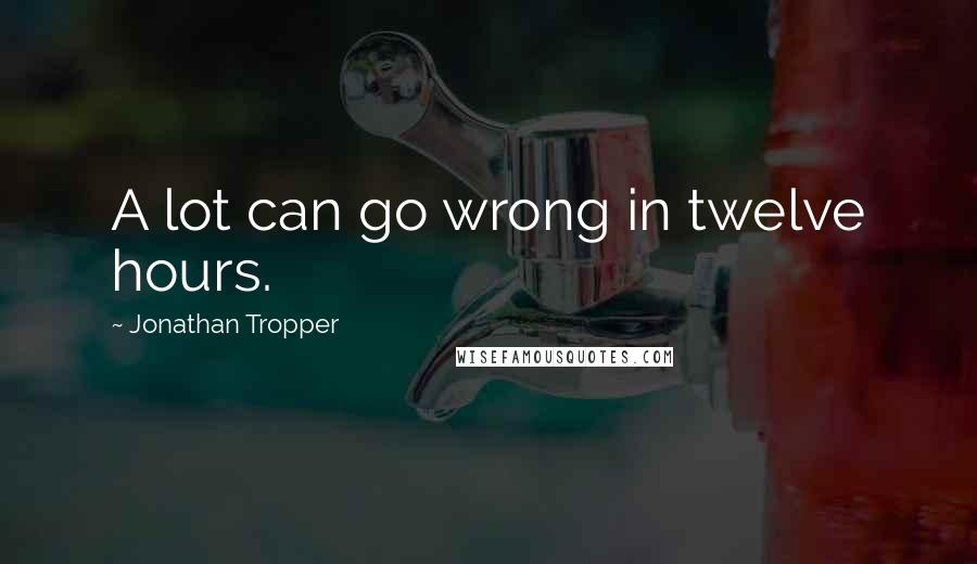 Jonathan Tropper Quotes: A lot can go wrong in twelve hours.