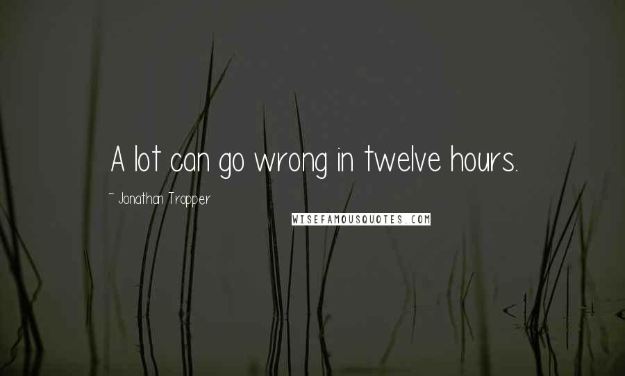 Jonathan Tropper Quotes: A lot can go wrong in twelve hours.