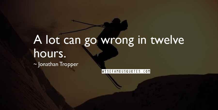 Jonathan Tropper Quotes: A lot can go wrong in twelve hours.