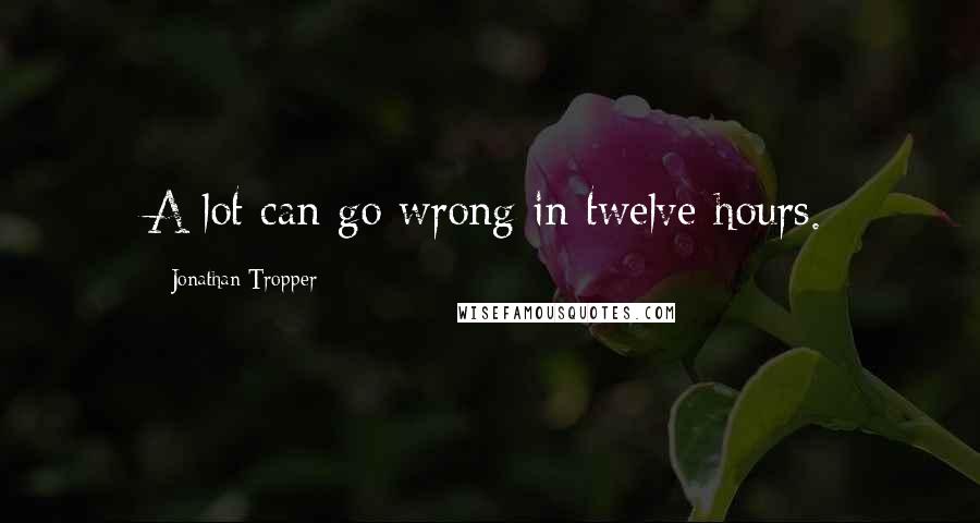 Jonathan Tropper Quotes: A lot can go wrong in twelve hours.