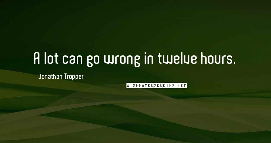 Jonathan Tropper Quotes: A lot can go wrong in twelve hours.