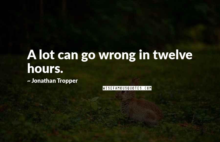 Jonathan Tropper Quotes: A lot can go wrong in twelve hours.