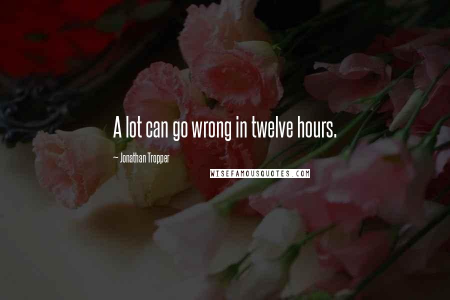 Jonathan Tropper Quotes: A lot can go wrong in twelve hours.