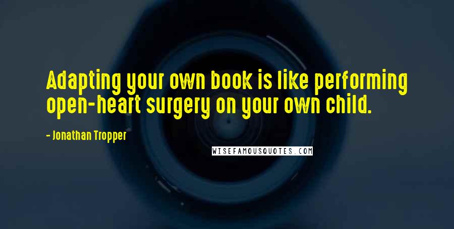 Jonathan Tropper Quotes: Adapting your own book is like performing open-heart surgery on your own child.