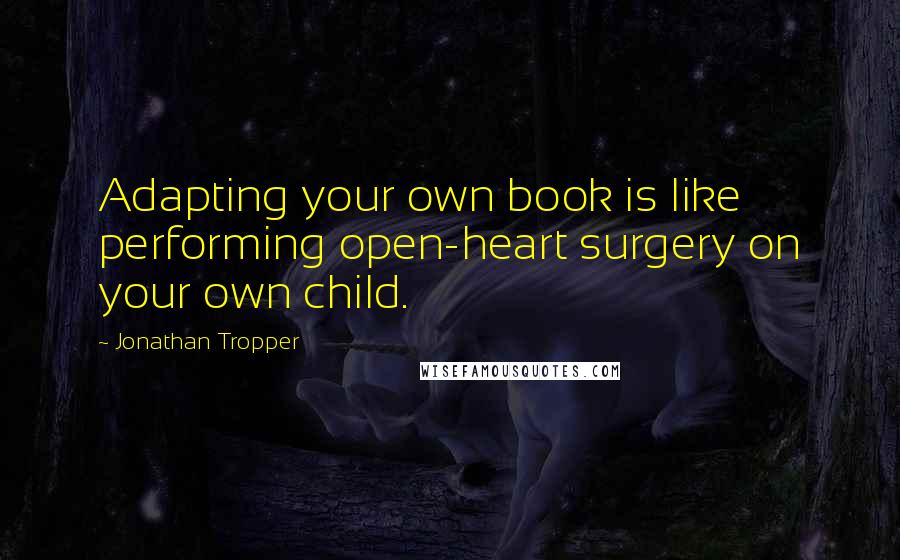 Jonathan Tropper Quotes: Adapting your own book is like performing open-heart surgery on your own child.