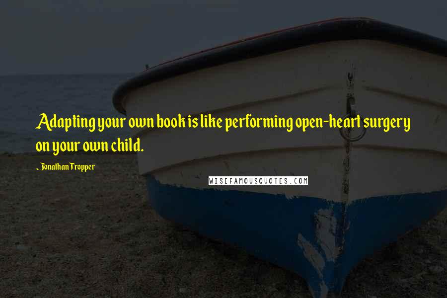 Jonathan Tropper Quotes: Adapting your own book is like performing open-heart surgery on your own child.