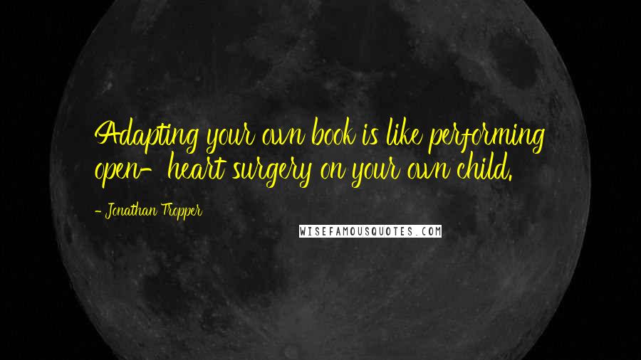 Jonathan Tropper Quotes: Adapting your own book is like performing open-heart surgery on your own child.