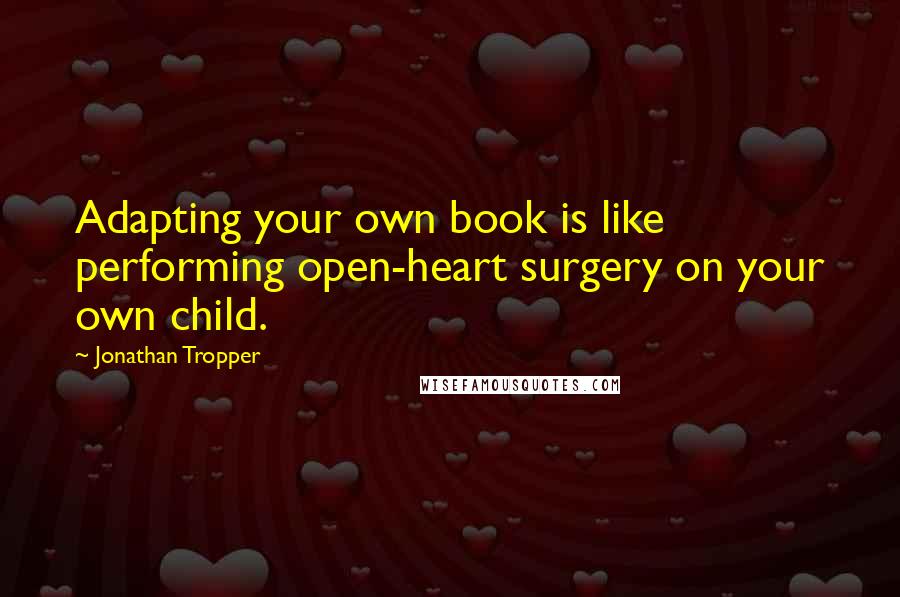 Jonathan Tropper Quotes: Adapting your own book is like performing open-heart surgery on your own child.