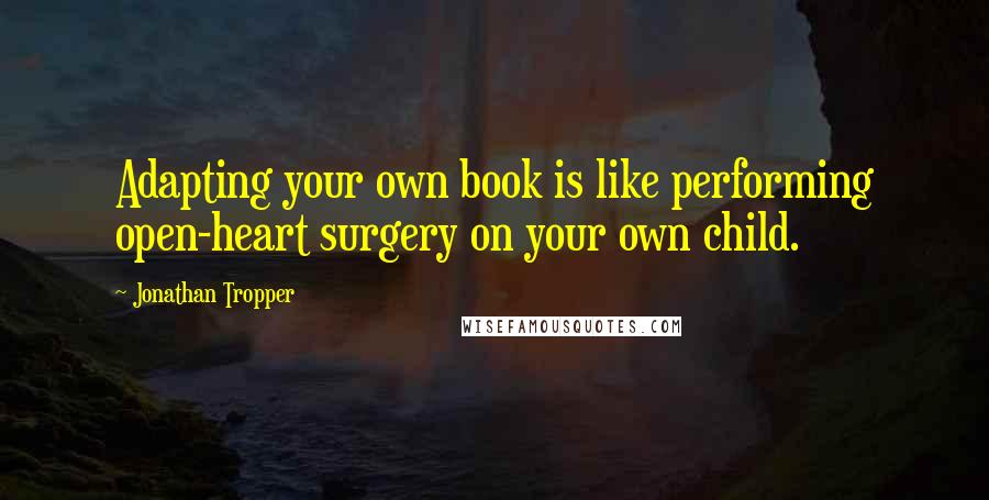 Jonathan Tropper Quotes: Adapting your own book is like performing open-heart surgery on your own child.