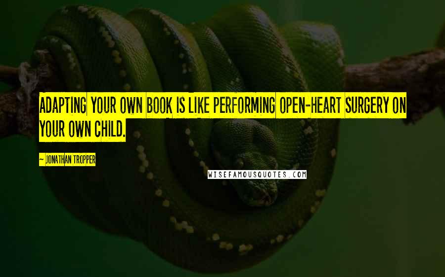 Jonathan Tropper Quotes: Adapting your own book is like performing open-heart surgery on your own child.