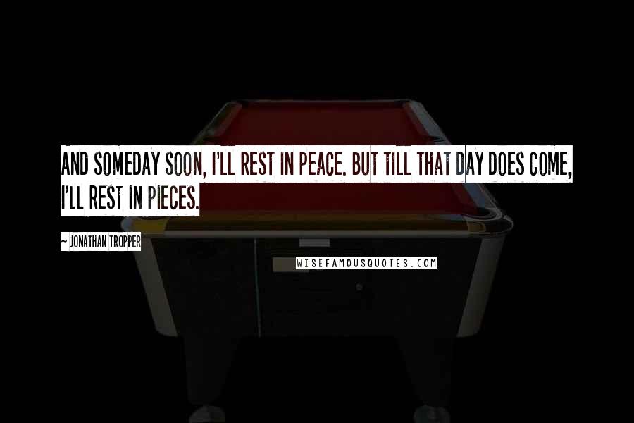 Jonathan Tropper Quotes: And someday soon, I'll rest in peace. But till that day does come, I'll rest in pieces.