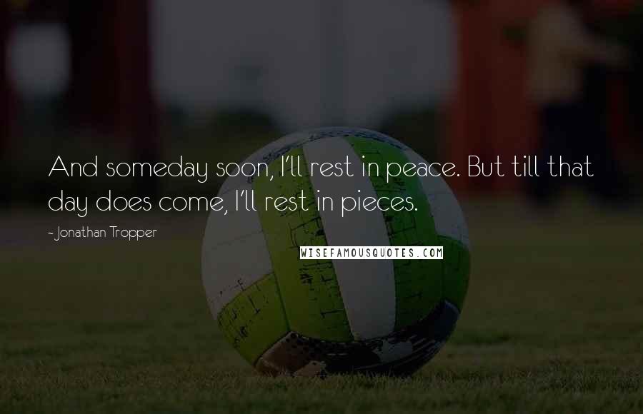 Jonathan Tropper Quotes: And someday soon, I'll rest in peace. But till that day does come, I'll rest in pieces.