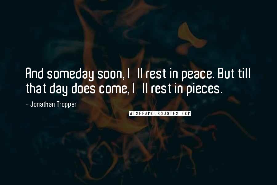 Jonathan Tropper Quotes: And someday soon, I'll rest in peace. But till that day does come, I'll rest in pieces.