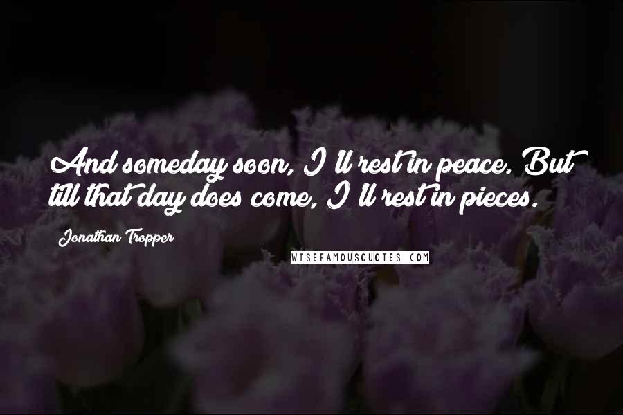 Jonathan Tropper Quotes: And someday soon, I'll rest in peace. But till that day does come, I'll rest in pieces.