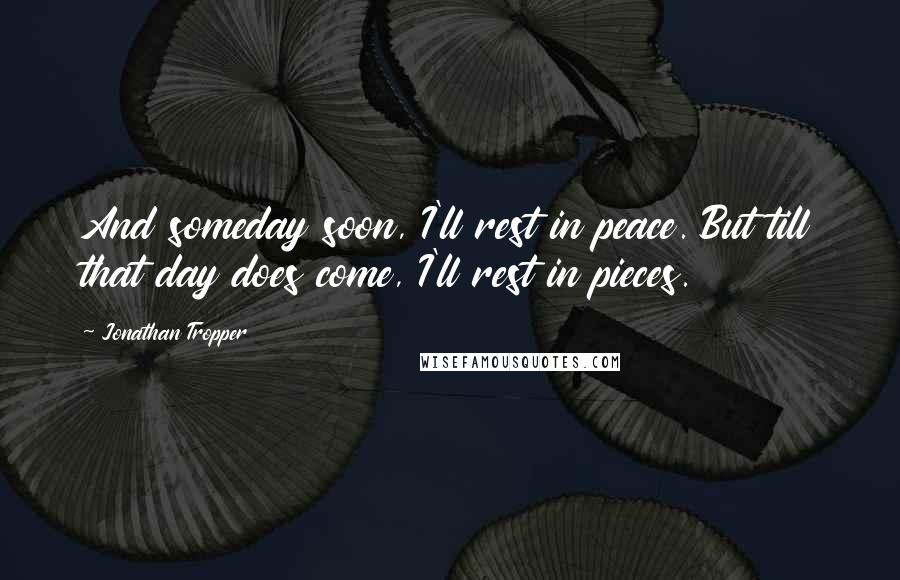 Jonathan Tropper Quotes: And someday soon, I'll rest in peace. But till that day does come, I'll rest in pieces.