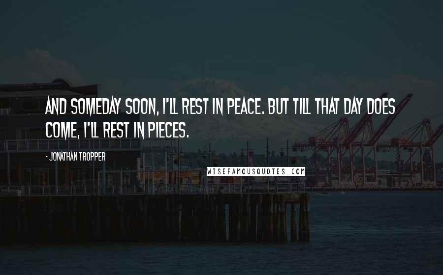 Jonathan Tropper Quotes: And someday soon, I'll rest in peace. But till that day does come, I'll rest in pieces.