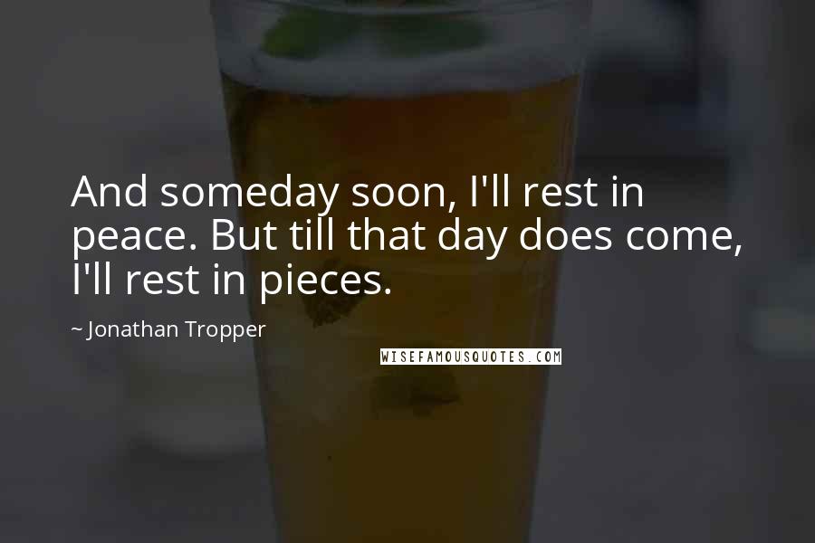 Jonathan Tropper Quotes: And someday soon, I'll rest in peace. But till that day does come, I'll rest in pieces.